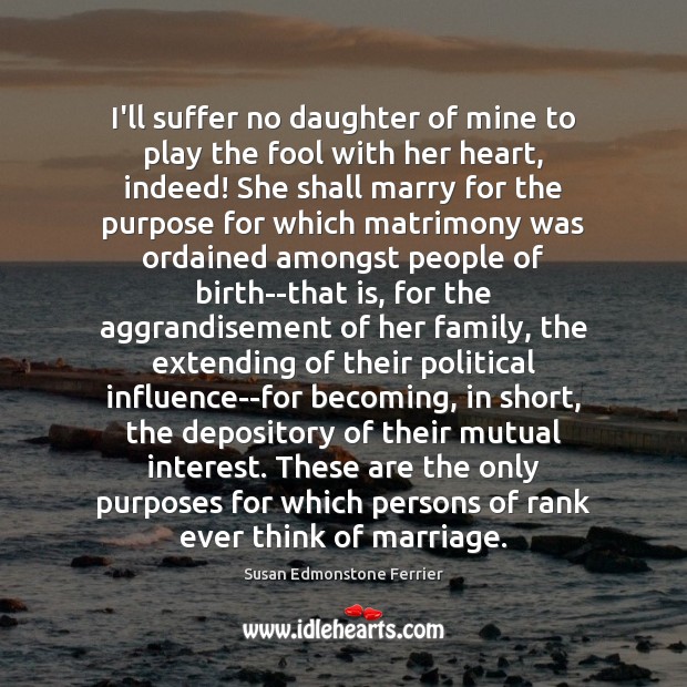 I’ll suffer no daughter of mine to play the fool with her Susan Edmonstone Ferrier Picture Quote