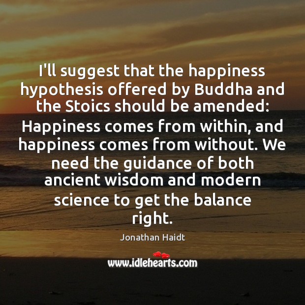I’ll suggest that the happiness hypothesis offered by Buddha and the Stoics Jonathan Haidt Picture Quote