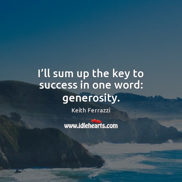 I’ll sum up the key to success in one word: generosity. Keith Ferrazzi Picture Quote