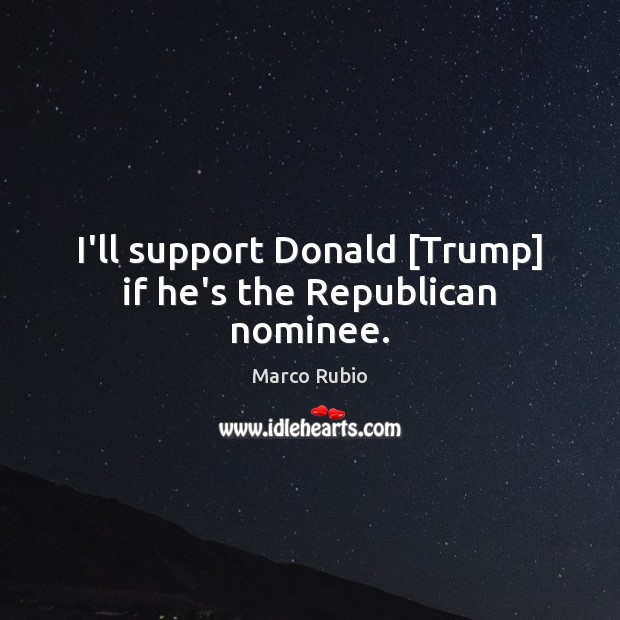 I’ll support Donald [Trump] if he’s the Republican nominee. Marco Rubio Picture Quote