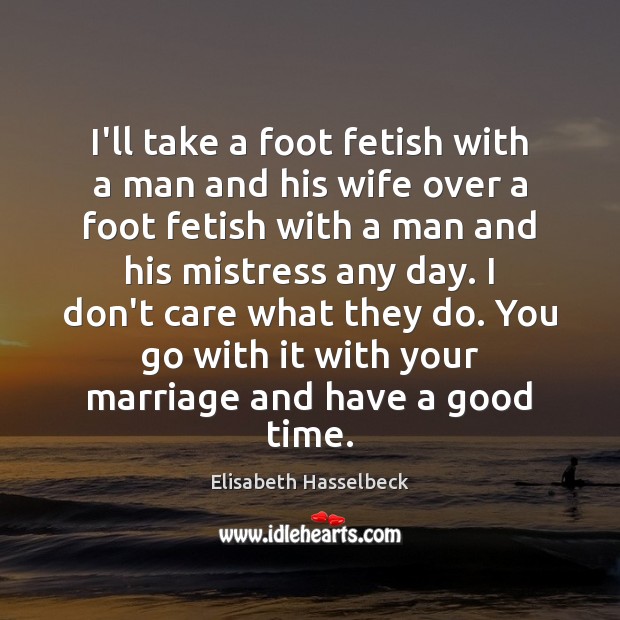 I’ll take a foot fetish with a man and his wife over Elisabeth Hasselbeck Picture Quote