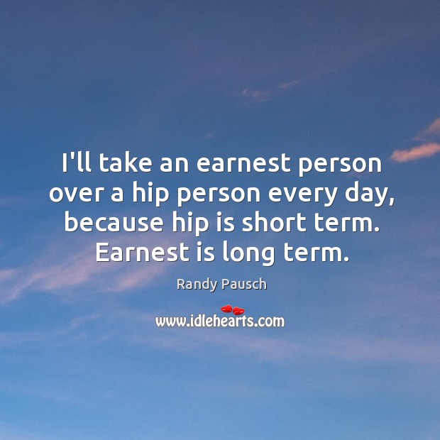I’ll take an earnest person over a hip person every day, because Randy Pausch Picture Quote