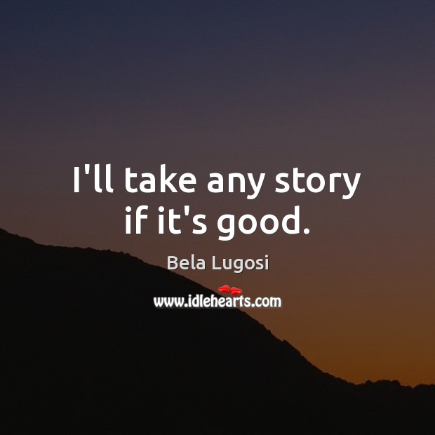 I’ll take any story if it’s good. Bela Lugosi Picture Quote