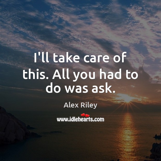 I’ll take care of this. All you had to do was ask. Alex Riley Picture Quote