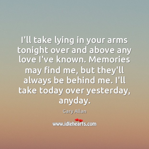 I’ll take lying in your arms tonight over and above any love Gary Allan Picture Quote