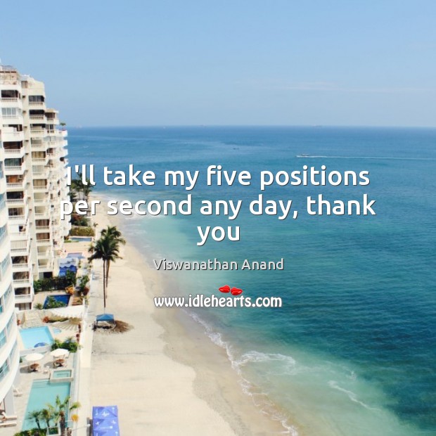 I’ll take my five positions per second any day, thank you Viswanathan Anand Picture Quote