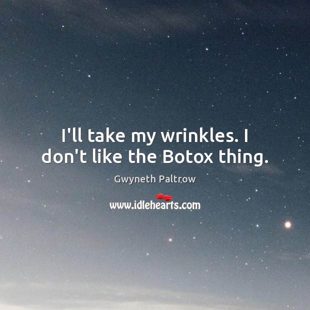 I’ll take my wrinkles. I don’t like the Botox thing. Gwyneth Paltrow Picture Quote