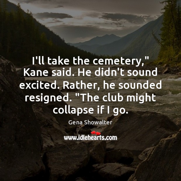 I’ll take the cemetery,” Kane said. He didn’t sound excited. Rather, he Gena Showalter Picture Quote