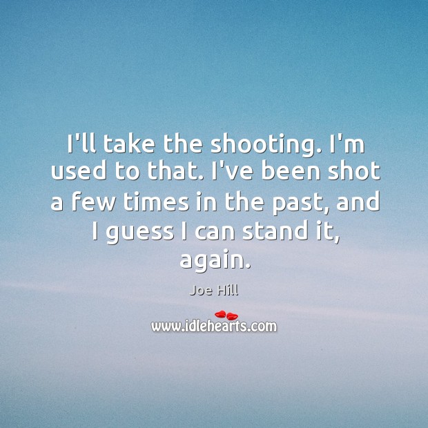 I’ll take the shooting. I’m used to that. I’ve been shot a Joe Hill Picture Quote
