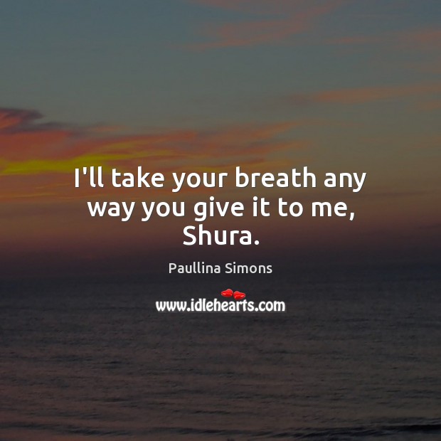 I’ll take your breath any way you give it to me, Shura. Paullina Simons Picture Quote