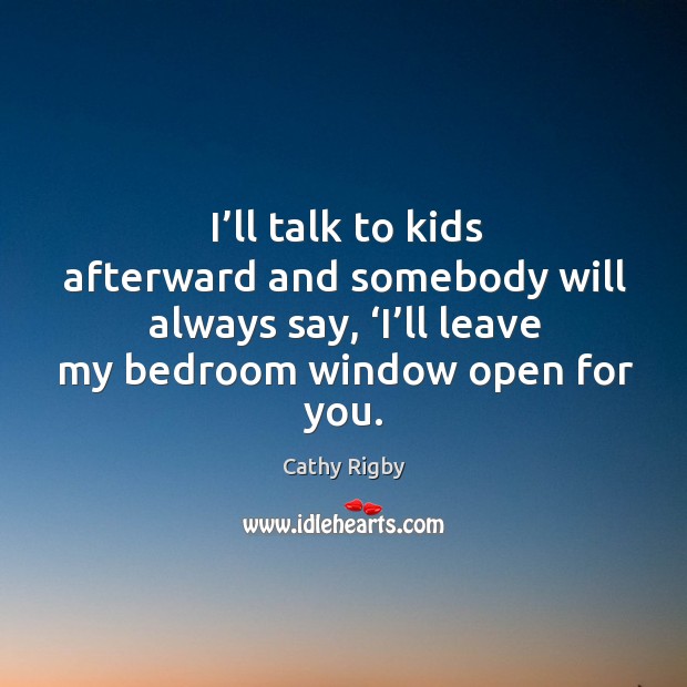 I’ll talk to kids afterward and somebody will always say, ‘i’ll leave my bedroom window open for you. Cathy Rigby Picture Quote