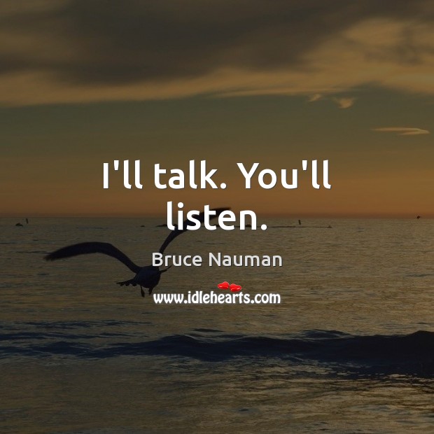I’ll talk. You’ll listen. Bruce Nauman Picture Quote