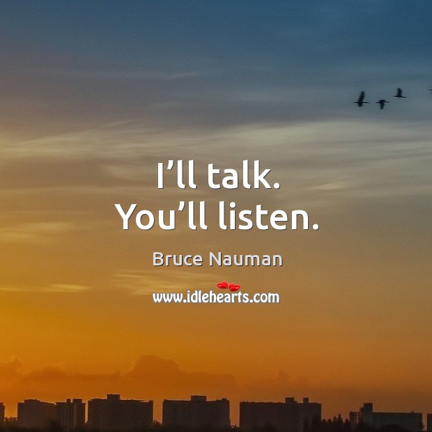I’ll talk. You’ll listen. Bruce Nauman Picture Quote