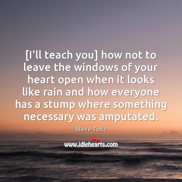 [I’ll teach you] how not to leave the windows of your heart Steve Toltz Picture Quote
