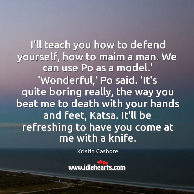 I’ll teach you how to defend yourself, how to maim a man. Kristin Cashore Picture Quote