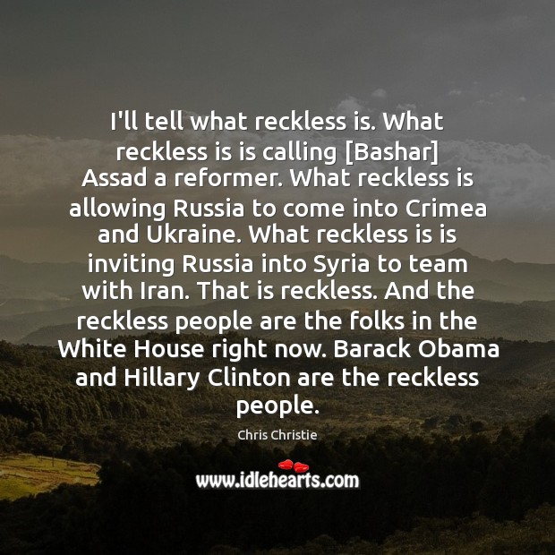 I’ll tell what reckless is. What reckless is is calling [Bashar] Assad Chris Christie Picture Quote