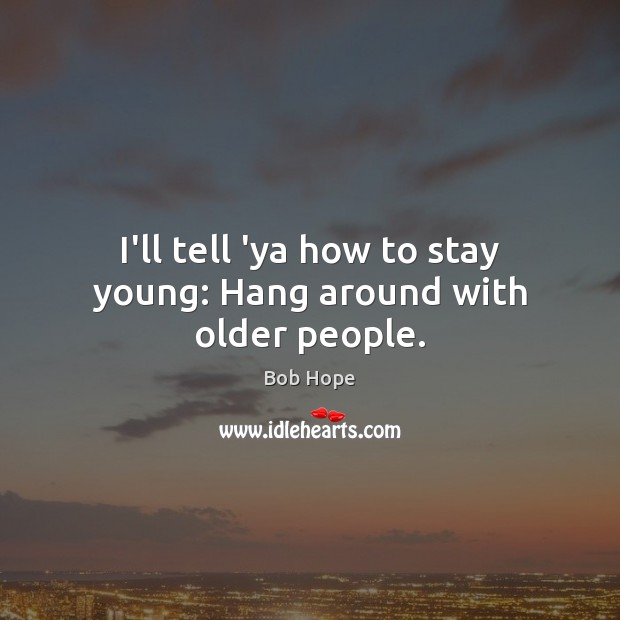 I’ll tell ‘ya how to stay young: Hang around with older people. Image