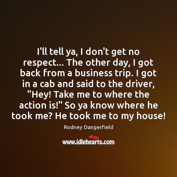 I’ll tell ya, I don’t get no respect… The other day, I Rodney Dangerfield Picture Quote