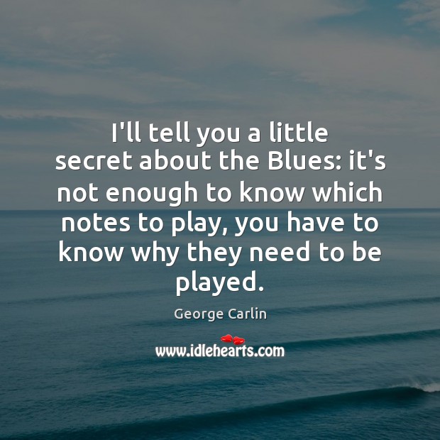 I’ll tell you a little secret about the Blues: it’s not enough George Carlin Picture Quote