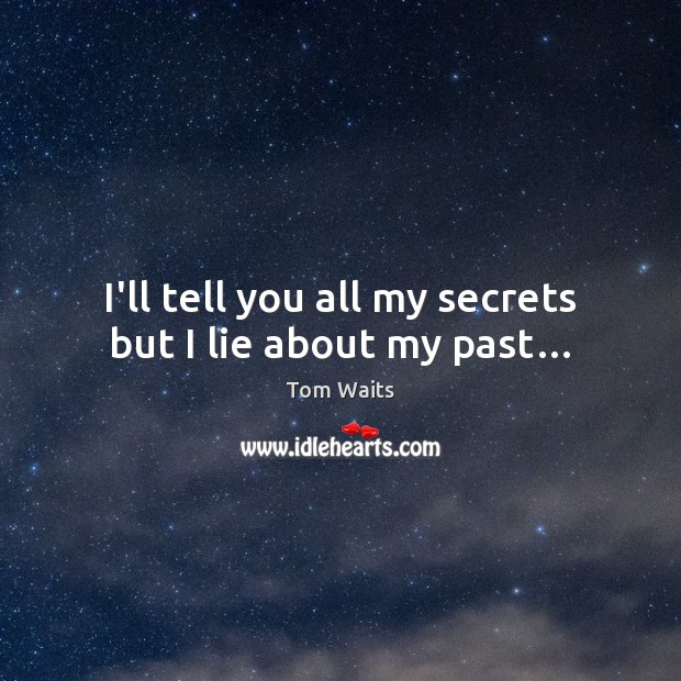 I’ll tell you all my secrets but I lie about my past… Tom Waits Picture Quote