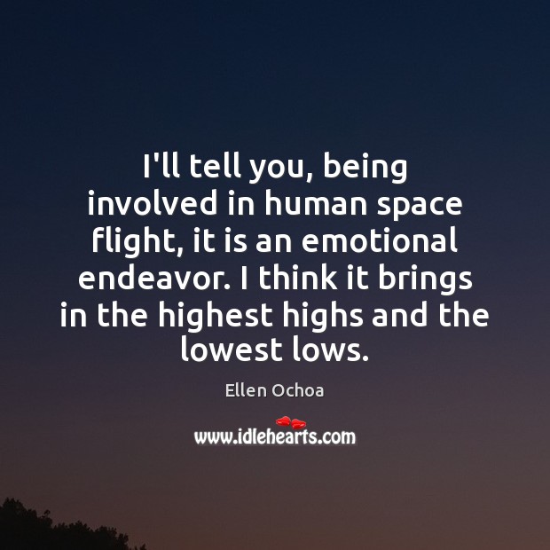 I’ll tell you, being involved in human space flight, it is an Ellen Ochoa Picture Quote