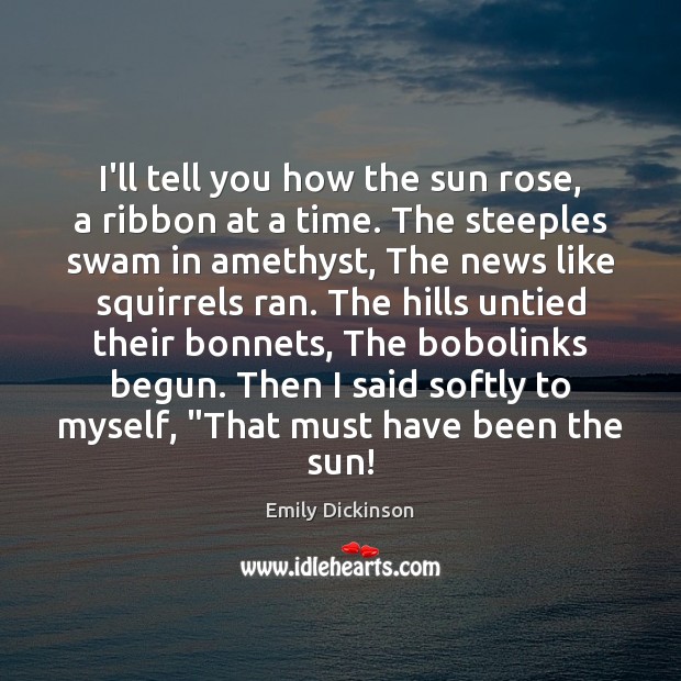 I’ll tell you how the sun rose, a ribbon at a time. Emily Dickinson Picture Quote