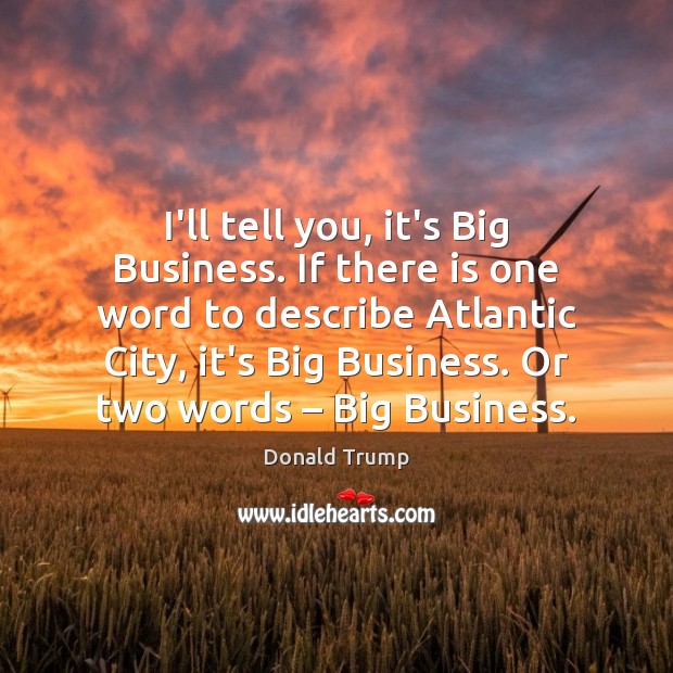 I’ll tell you, it’s Big Business. If there is one word to Donald Trump Picture Quote
