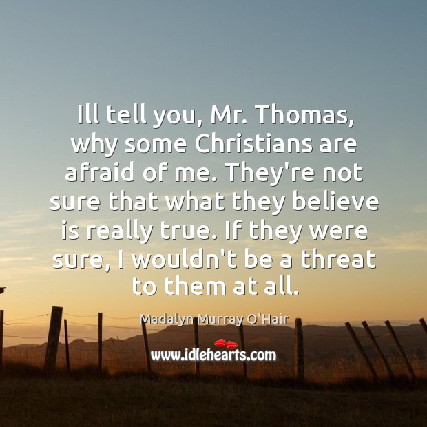 Ill tell you, Mr. Thomas, why some Christians are afraid of me. Image
