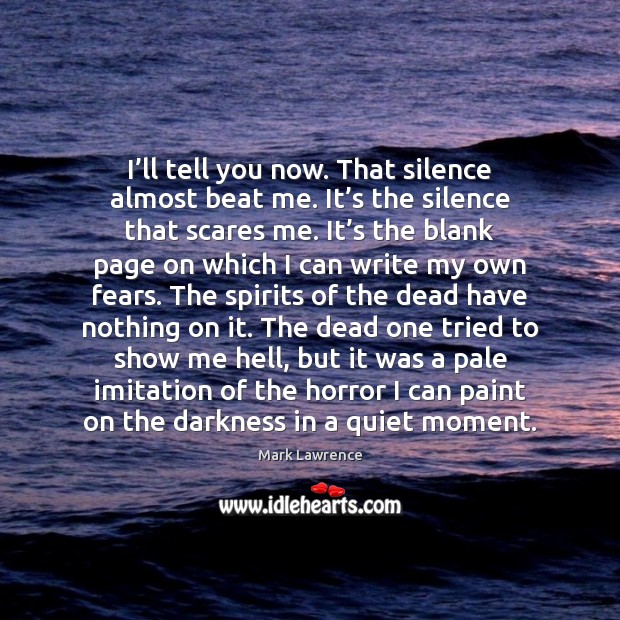 I’ll tell you now. That silence almost beat me. It’s Mark Lawrence Picture Quote