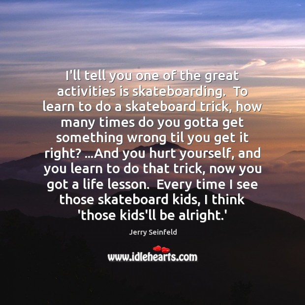 I’ll tell you one of the great activities is skateboarding.  To learn Image
