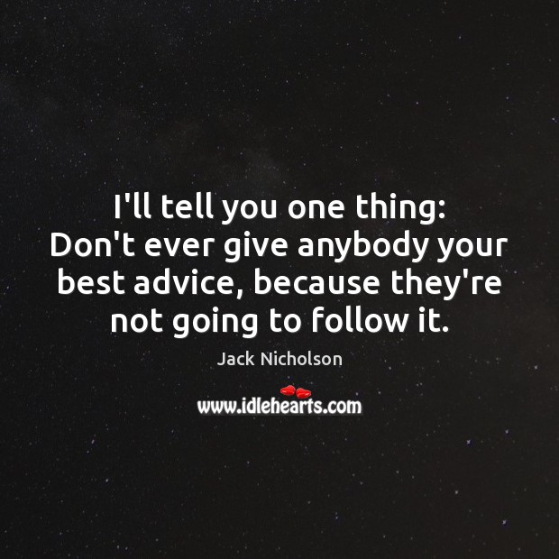 I’ll tell you one thing: Don’t ever give anybody your best advice, Jack Nicholson Picture Quote