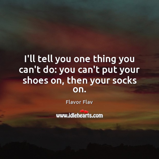 I’ll tell you one thing you can’t do: you can’t put your shoes on, then your socks on. Flavor Flav Picture Quote