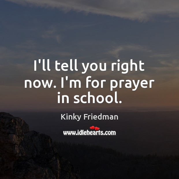I’ll tell you right now. I’m for prayer in school. Image
