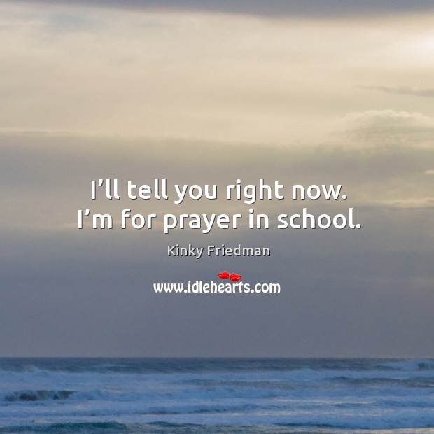 I’ll tell you right now. I’m for prayer in school. Kinky Friedman Picture Quote