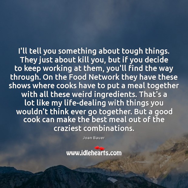 I’ll tell you something about tough things. They just about kill you, Joan Bauer Picture Quote