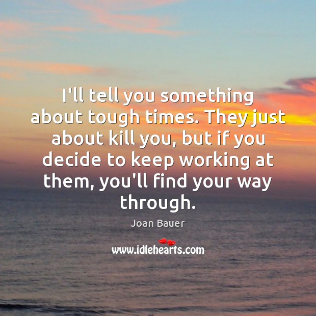 I’ll tell you something about tough times. They just about kill you, Joan Bauer Picture Quote
