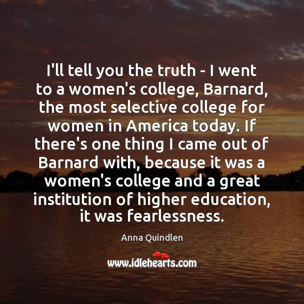 I’ll tell you the truth – I went to a women’s college, Anna Quindlen Picture Quote