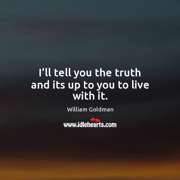 I’ll tell you the truth and its up to you to live with it. William Goldman Picture Quote