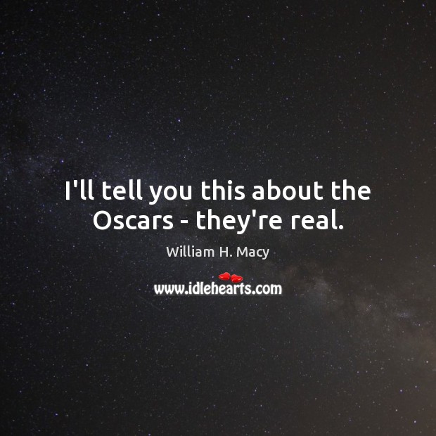 I’ll tell you this about the Oscars – they’re real. William H. Macy Picture Quote