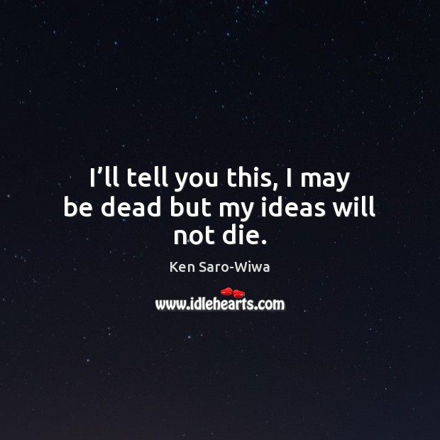 I’ll tell you this, I may be dead but my ideas will not die. Image