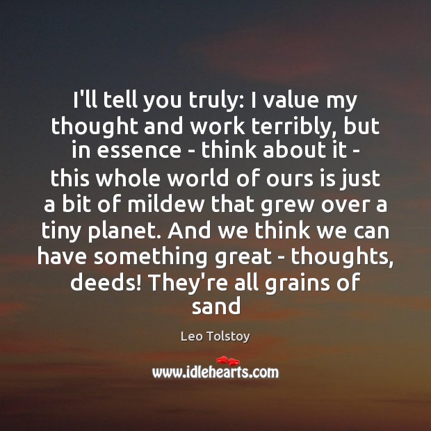 I’ll tell you truly: I value my thought and work terribly, but Leo Tolstoy Picture Quote