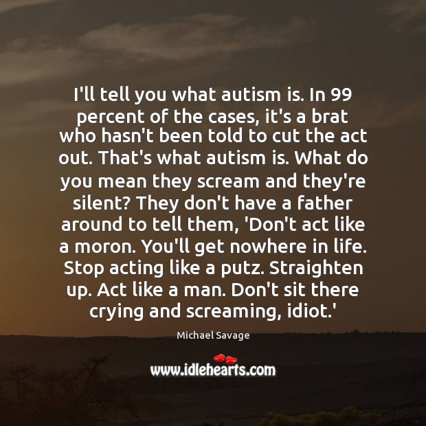 I’ll tell you what autism is. In 99 percent of the cases, it’s Image