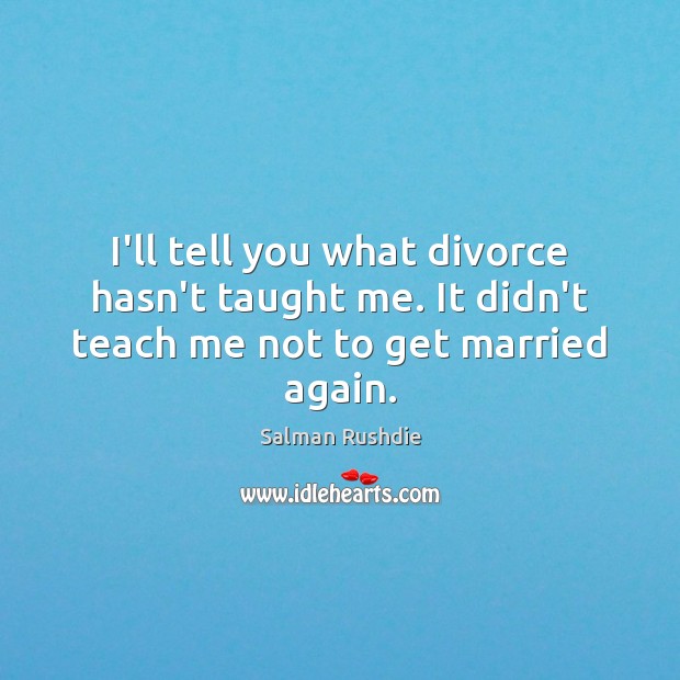 I’ll tell you what divorce hasn’t taught me. It didn’t teach me not to get married again. Salman Rushdie Picture Quote