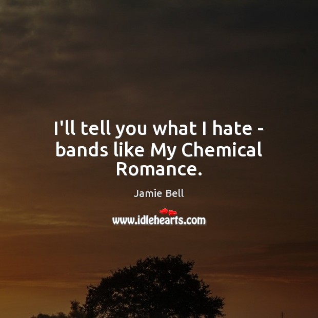 I’ll tell you what I hate – bands like My Chemical Romance. Jamie Bell Picture Quote