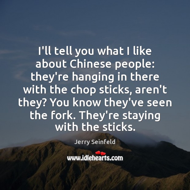 I’ll tell you what I like about Chinese people: they’re hanging in Jerry Seinfeld Picture Quote