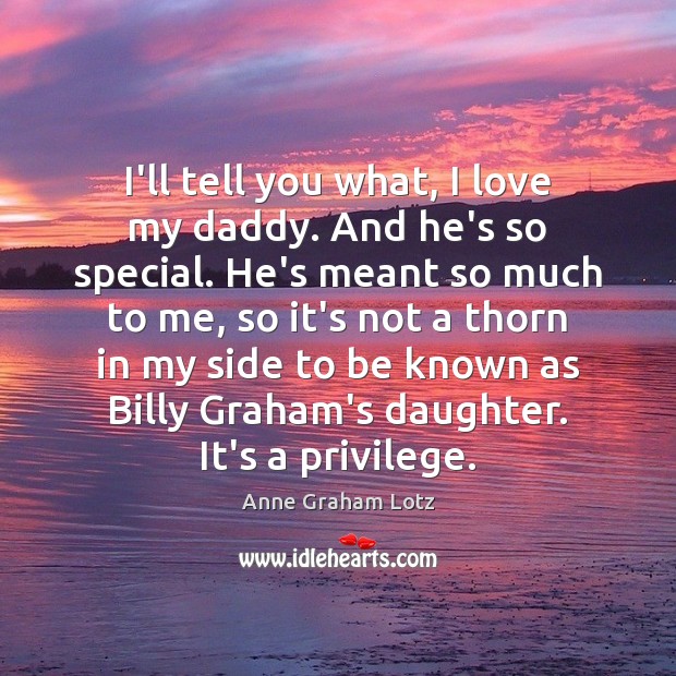 I’ll tell you what, I love my daddy. And he’s so special. Anne Graham Lotz Picture Quote
