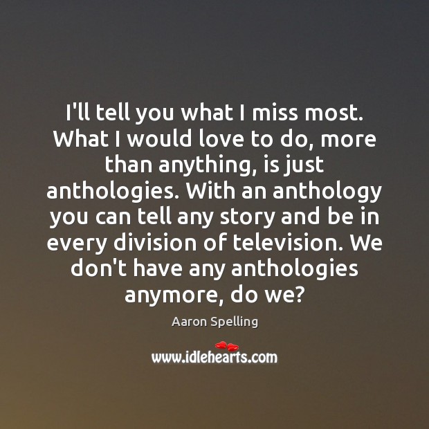 I’ll tell you what I miss most. What I would love to Aaron Spelling Picture Quote