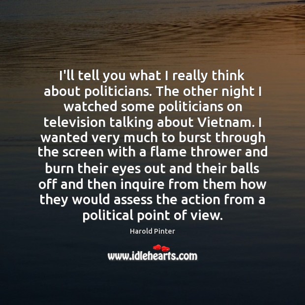 I’ll tell you what I really think about politicians. The other night Harold Pinter Picture Quote