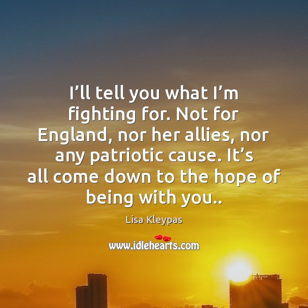 I’ll tell you what I’m fighting for. Not for England, Lisa Kleypas Picture Quote