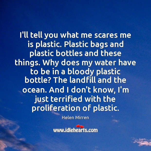I’ll tell you what me scares me is plastic. Plastic bags and Helen Mirren Picture Quote